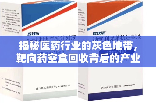 海口揭秘医药行业的灰色地带，靶向药空盒回收背后的产业链