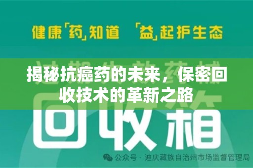 海口揭秘抗癌药的未来，保密回收技术的革新之路