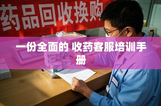 海口一份全面的 收药客服培训手册