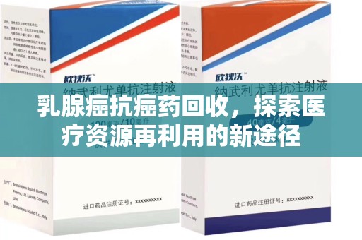 海口乳腺癌抗癌药回收，探索医疗资源再利用的新途径