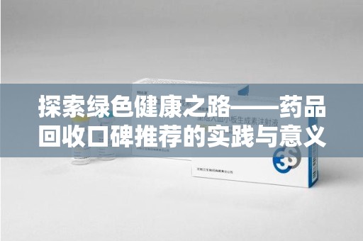 海口探索绿色健康之路——药品回收口碑推荐的实践与意义