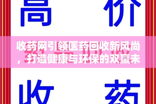 海口收药网引领医药回收新风尚，打造健康与环保的双赢未来