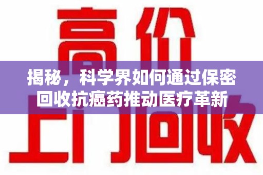 海口揭秘，科学界如何通过保密回收抗癌药推动医疗革新