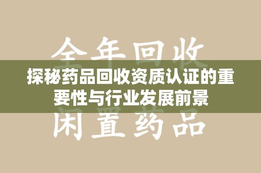 海口探秘药品回收资质认证的重要性与行业发展前景