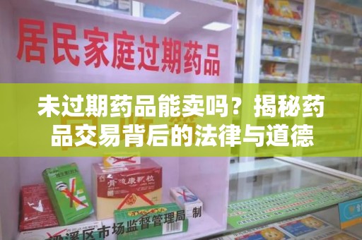 海口未过期药品能卖吗？揭秘药品交易背后的法律与道德