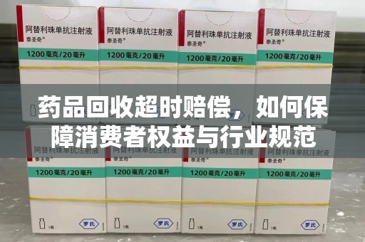 海口药品回收超时赔偿，如何保障消费者权益与行业规范