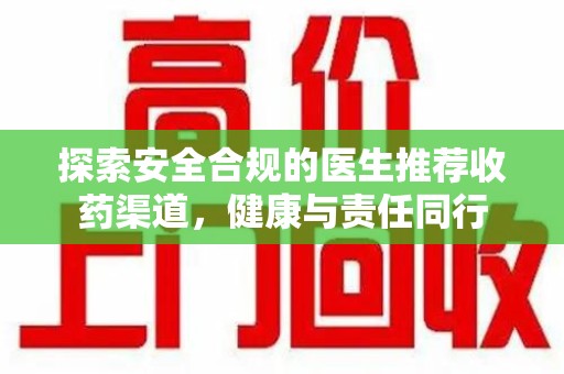 海口探索安全合规的医生推荐收药渠道，健康与责任同行