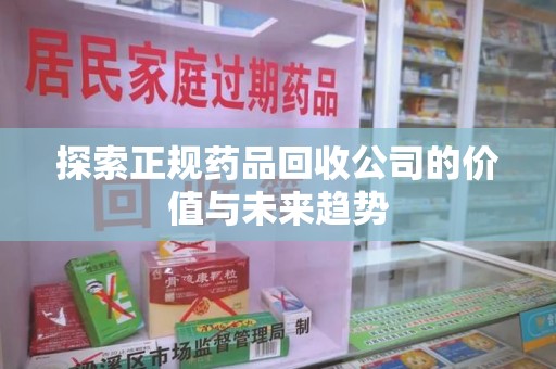 海口探索正规药品回收公司的价值与未来趋势