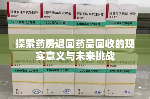 海口探索药房退回药品回收的现实意义与未来挑战