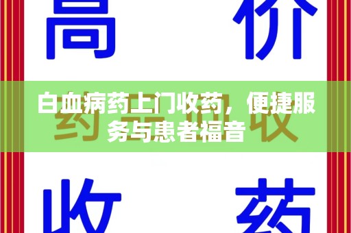 海口白血病药上门收药，便捷服务与患者福音