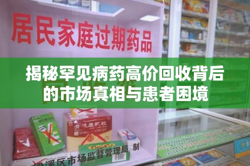 海口揭秘罕见病药高价回收背后的市场真相与患者困境