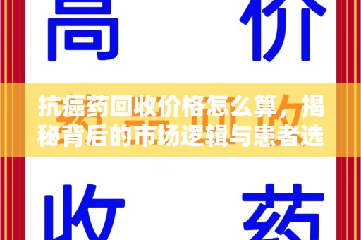海口抗癌药回收价格怎么算，揭秘背后的市场逻辑与患者选择