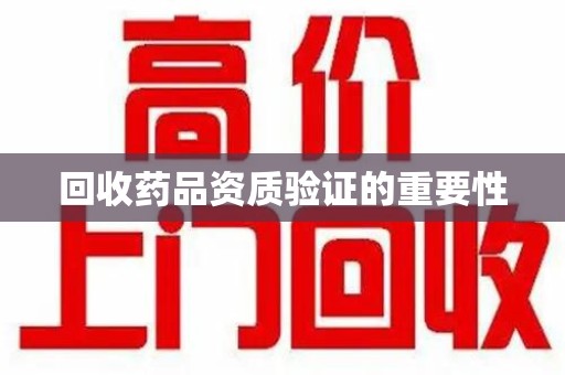 海口回收药品资质验证的重要性