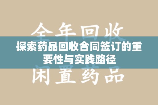 海口探索药品回收合同签订的重要性与实践路径