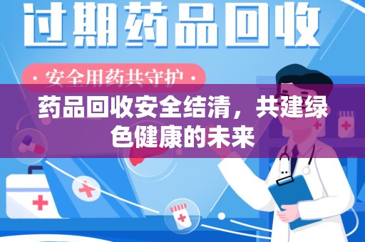 海口药品回收安全结清，共建绿色健康的未来