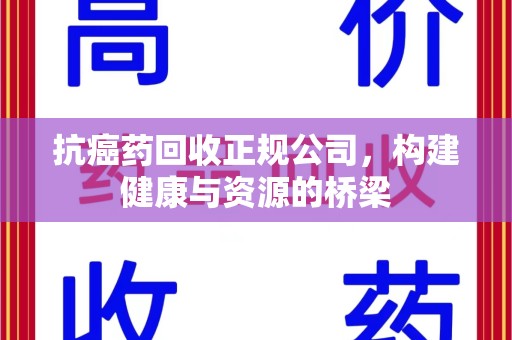 海口抗癌药回收正规公司，构建健康与资源的桥梁