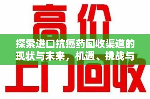 海口探索进口抗癌药回收渠道的现状与未来，机遇、挑战与规范