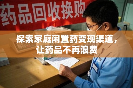 海口探索家庭闲置药变现渠道，让药品不再浪费