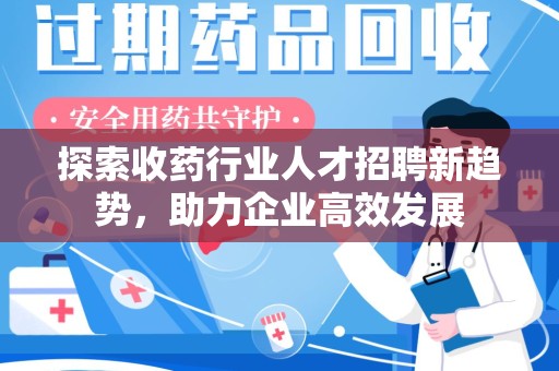 海口探索收药行业人才招聘新趋势，助力企业高效发展