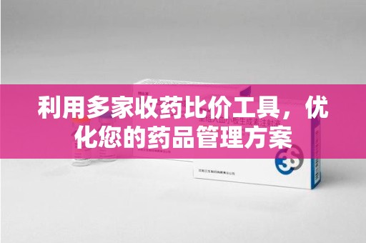 海口利用多家收药比价工具，优化您的药品管理方案