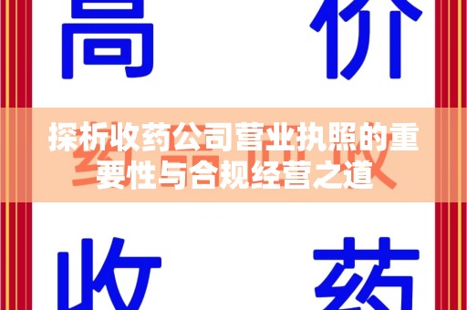 海口探析收药公司营业执照的重要性与合规经营之道