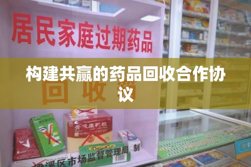 海口构建共赢的药品回收合作协议