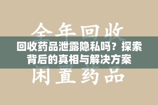 海口回收药品泄露隐私吗？探索背后的真相与解决方案