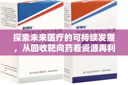 海口探索未来医疗的可持续发展，从回收靶向药看资源再利用的重要性