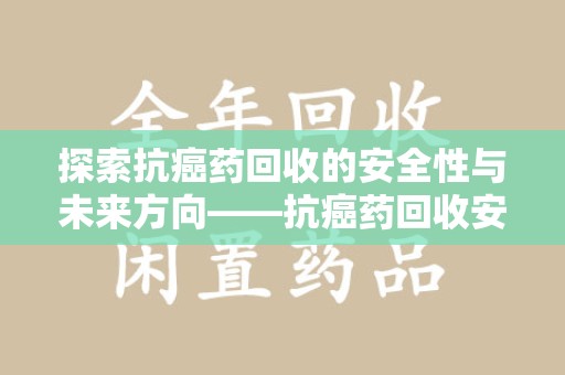 海口探索抗癌药回收的安全性与未来方向——抗癌药回收安全吗