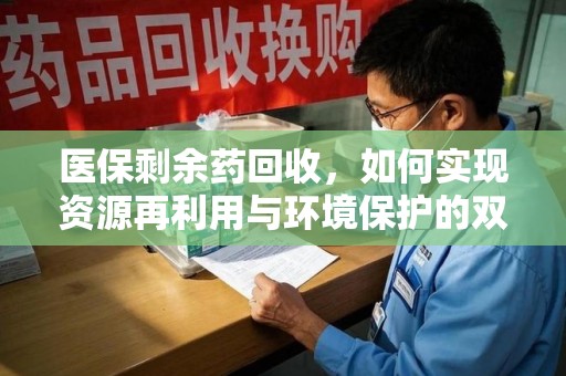 海口医保剩余药回收，如何实现资源再利用与环境保护的双赢？