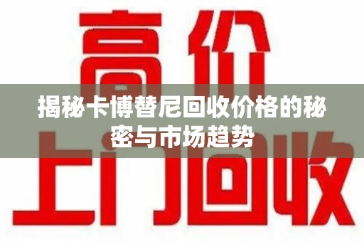 海口揭秘卡博替尼回收价格的秘密与市场趋势