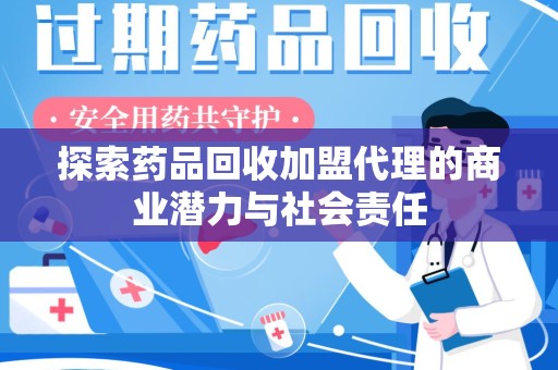 海口探索药品回收加盟代理的商业潜力与社会责任