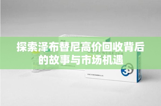 海口探索泽布替尼高价回收背后的故事与市场机遇