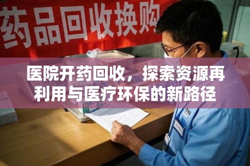 海口医院开药回收，探索资源再利用与医疗环保的新路径