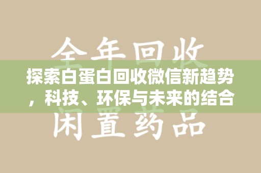 海口探索白蛋白回收微信新趋势，科技、环保与未来的结合