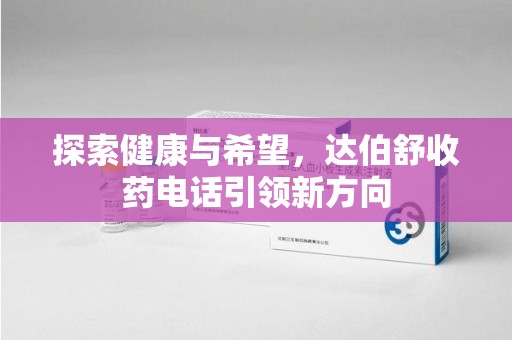 海口探索健康与希望，达伯舒收药电话引领新方向