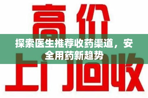 海口探索医生推荐收药渠道，安全用药新趋势