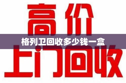 海口格列卫回收多少钱一盒
