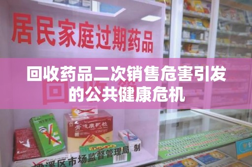 海口回收药品二次销售危害引发的公共健康危机
