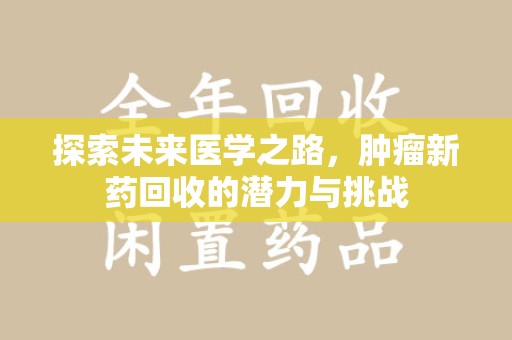 海口探索未来医学之路，肿瘤新药回收的潜力与挑战