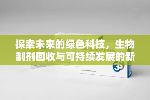 海口探索未来的绿色科技，生物制剂回收与可持续发展的新路径