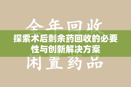 海口探索术后剩余药回收的必要性与创新解决方案
