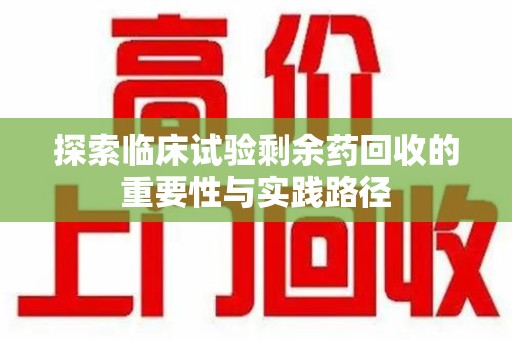 海口探索临床试验剩余药回收的重要性与实践路径