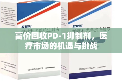 海口高价回收PD-1抑制剂，医疗市场的机遇与挑战