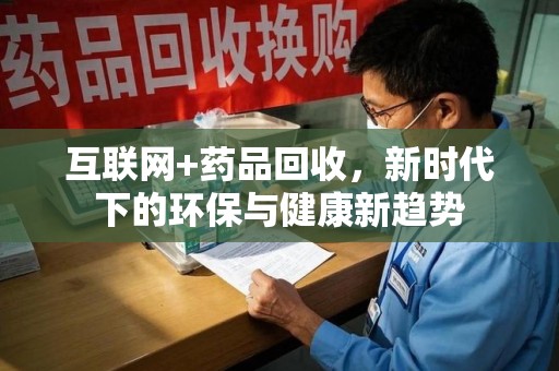 海口互联网+药品回收，新时代下的环保与健康新趋势