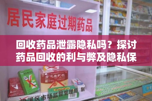 海口回收药品泄露隐私吗？探讨药品回收的利与弊及隐私保护措施