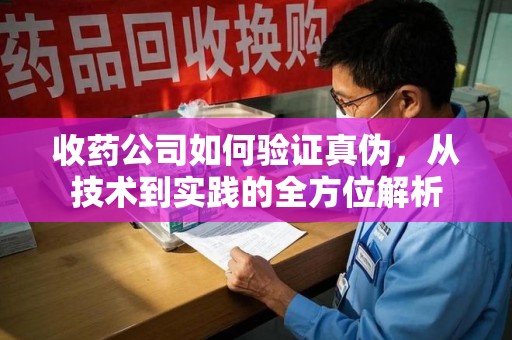 海口收药公司如何验证真伪，从技术到实践的全方位解析