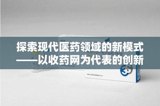 海口探索现代医药领域的新模式——以收药网为代表的创新平台