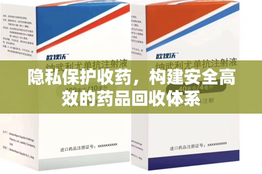 海口隐私保护收药，构建安全高效的药品回收体系
