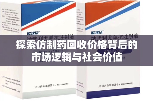 海口探索仿制药回收价格背后的市场逻辑与社会价值